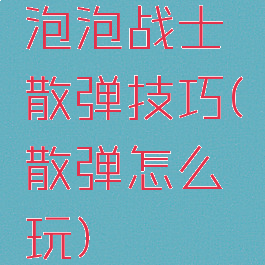 泡泡战士散弹技巧(散弹怎么玩)