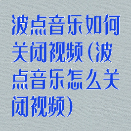 波点音乐如何关闭视频(波点音乐怎么关闭视频)