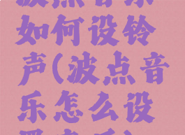 波点音乐如何设铃声(波点音乐怎么设置音质)