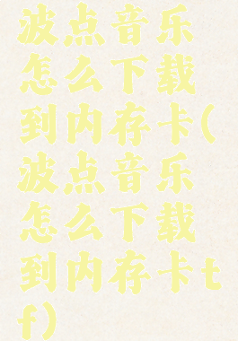 波点音乐怎么下载到内存卡(波点音乐怎么下载到内存卡tf)