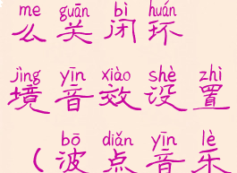 波点音乐怎么关闭环境音效设置(波点音乐mv关闭)