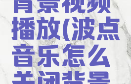 波点音乐怎么关闭背景视频播放(波点音乐怎么关闭背景视频播放声音)