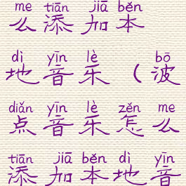 波点音乐怎么添加本地音乐(波点音乐怎么添加本地音乐库)