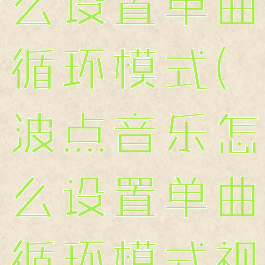 波点音乐怎么设置单曲循环模式(波点音乐怎么设置单曲循环模式视频)