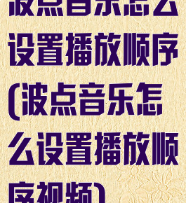 波点音乐怎么设置播放顺序(波点音乐怎么设置播放顺序视频)