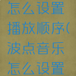 波点音乐怎么设置播放顺序(波点音乐怎么设置桌面歌词)