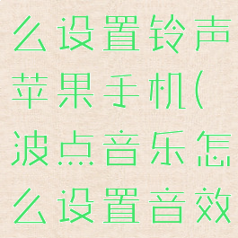 波点音乐怎么设置铃声苹果手机(波点音乐怎么设置音效)