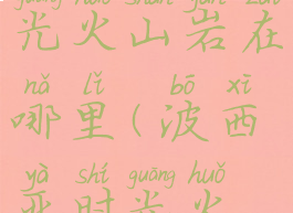 波西亚时光火山岩在哪里(波西亚时光火焰石)