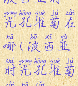 波西亚时光孔雀菊在哪(波西亚时光孔雀菊在哪采)