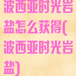 波西亚时光岩盐怎么获得(波西亚时光岩盐)