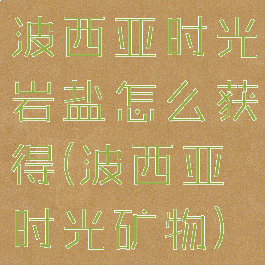 波西亚时光岩盐怎么获得(波西亚时光矿物)