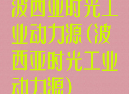 波西亚时光工业动力源(波西亚时光工业动力源)