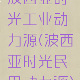 波西亚时光工业动力源(波西亚时光民用动力源)