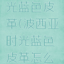 波西亚时光蓝色皮革(波西亚时光蓝色皮革怎么获得)
