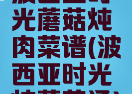 波西亚时光蘑菇炖肉菜谱(波西亚时光炖蘑菇汤)