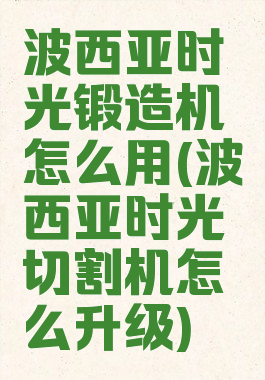 波西亚时光锻造机怎么用(波西亚时光切割机怎么升级)