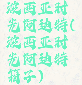 波西亚时光阿迪特(波西亚时光阿迪特箱子)