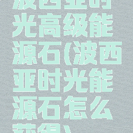 波西亚时光高级能源石(波西亚时光能源石怎么获得)
