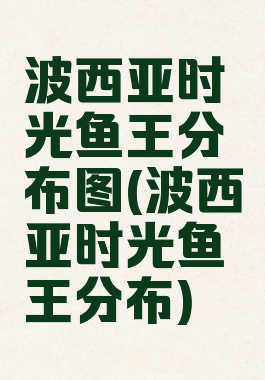 波西亚时光鱼王分布图(波西亚时光鱼王分布)