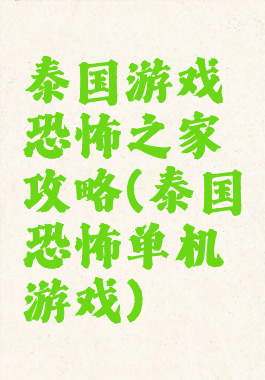 泰国游戏恐怖之家攻略(泰国恐怖单机游戏)