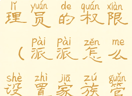 派派家族管理员的权限(派派怎么设置家族管理)