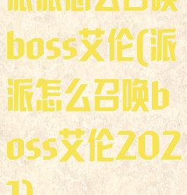 派派怎么召唤boss艾伦(派派怎么召唤boss艾伦2021)