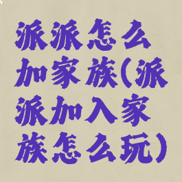 派派怎么加家族(派派加入家族怎么玩)