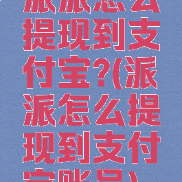 派派怎么提现到支付宝?(派派怎么提现到支付宝账号)