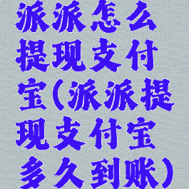 派派怎么提现支付宝(派派提现支付宝多久到账)