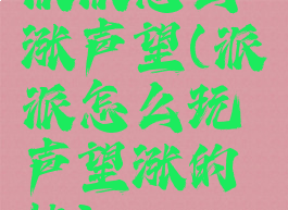 派派怎么涨声望(派派怎么玩声望涨的快)