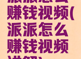 派派怎么赚钱视频(派派怎么赚钱视频讲解)