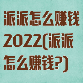 派派怎么赚钱2022(派派怎么赚钱?)