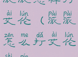 派派怎样打艾伦(派派怎么打艾伦视频)