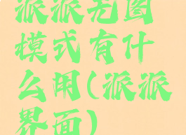 派派无图模式有什么用(派派界面)