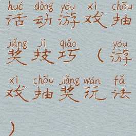 活动游戏抽奖技巧(游戏抽奖玩法)