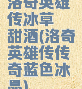 洛奇英雄传冰草莓甜酒(洛奇英雄传传奇蓝色冰晶)