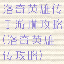 洛奇英雄传手游琳攻略(洛奇英雄传攻略)