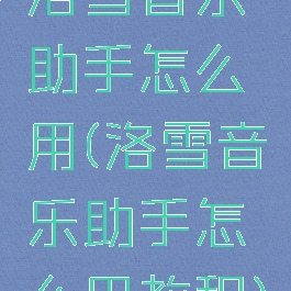 洛雪音乐助手怎么用(洛雪音乐助手怎么用教程)