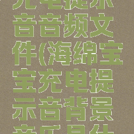 海绵宝宝充电提示音音频文件(海绵宝宝充电提示音背景音乐是什么)