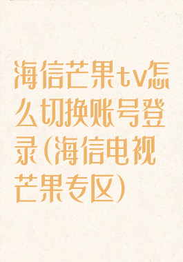 海信芒果tv怎么切换账号登录(海信电视芒果专区)