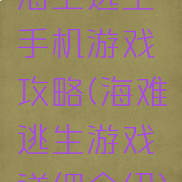 海上逃生手机游戏攻略(海难逃生游戏详细介绍)