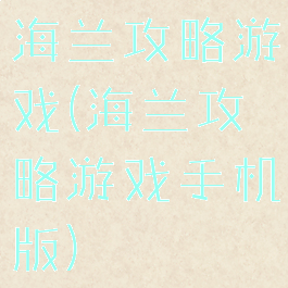 海兰攻略游戏(海兰攻略游戏手机版)