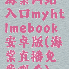 海棠网站入口myhtlmebook安卓版(海棠直播免费观看)