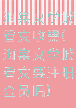 海棠文学城看文收费(海棠文学城看文要注册会员吗)