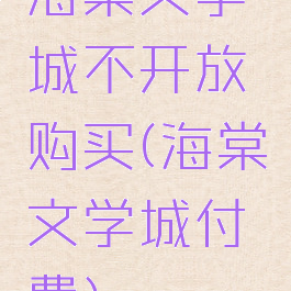 海棠文学城不开放购买(海棠文学城付费)