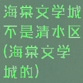 海棠文学城不是清水区(海棠文学城的)