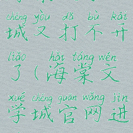 海棠文学城又打不开了(海棠文学城官网进不去)