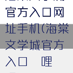 海棠文学城官方入口网址手机(海棠文学城官方入口哔哩哔哩)