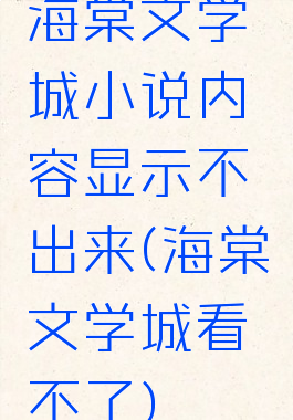 海棠文学城小说内容显示不出来(海棠文学城看不了)