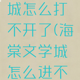 海棠文学城怎么打不开了(海棠文学城怎么进不去)